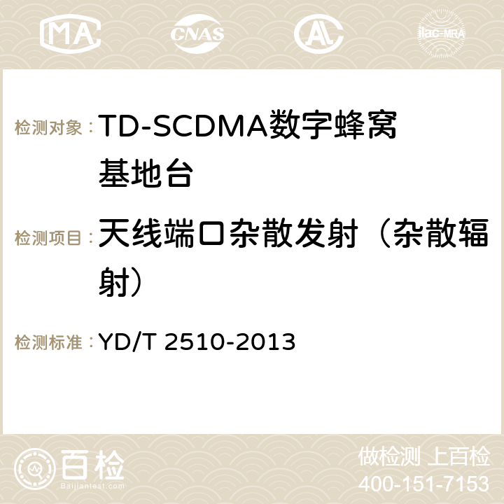 天线端口杂散发射（杂散辐射） 2GHz TD-SCDMA数字蜂窝移动通信网 增强型高速分组接入（HSPA+） 无线接入子系统设备测试方法 YD/T 2510-2013 10.2.2.13