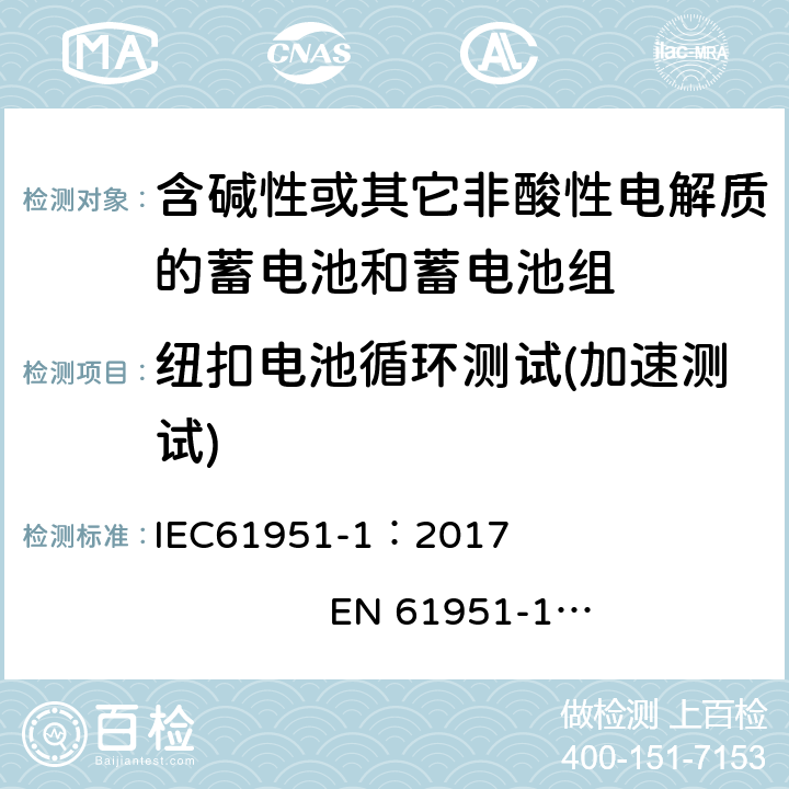 纽扣电池循环测试(加速测试) 含有碱性或其他非酸性电解质的蓄电池和蓄电池组. 便携式密封可充单体电池. 第1部分: 镉镍电池 IEC61951-1：2017 EN 61951-1：2017 7.5.1.5