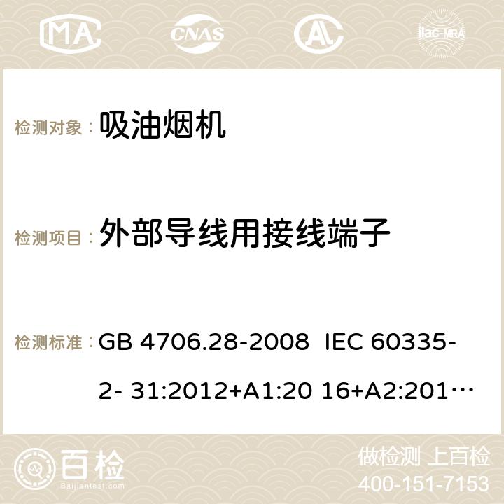 外部导线用接线端子 抽油烟机的特殊要求 GB 4706.28-2008 IEC 60335-2- 31:2012+A1:20 16+A2:2018 EN 60335- 2-31:2014 BS EN 60335-2-31:2014 AS/NZS 60335.2.31:20 13+A1:2015+A2 :2017+A3:2019+A4:2020 26