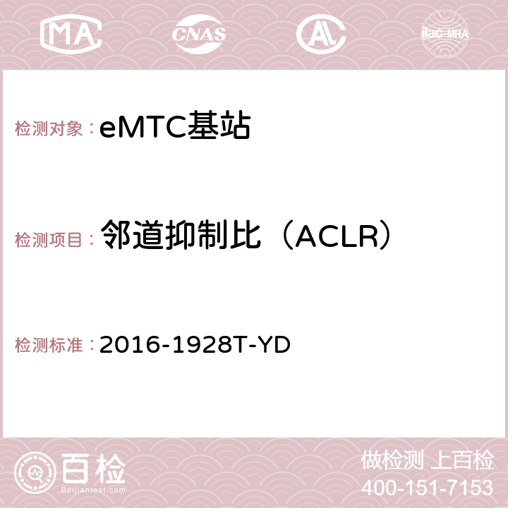 邻道抑制比（ACLR） LTE数字蜂窝移动通信网 增强型机器类型通信（eMTC） 基站设备测试方法 2016-1928T-YD 10.2.3