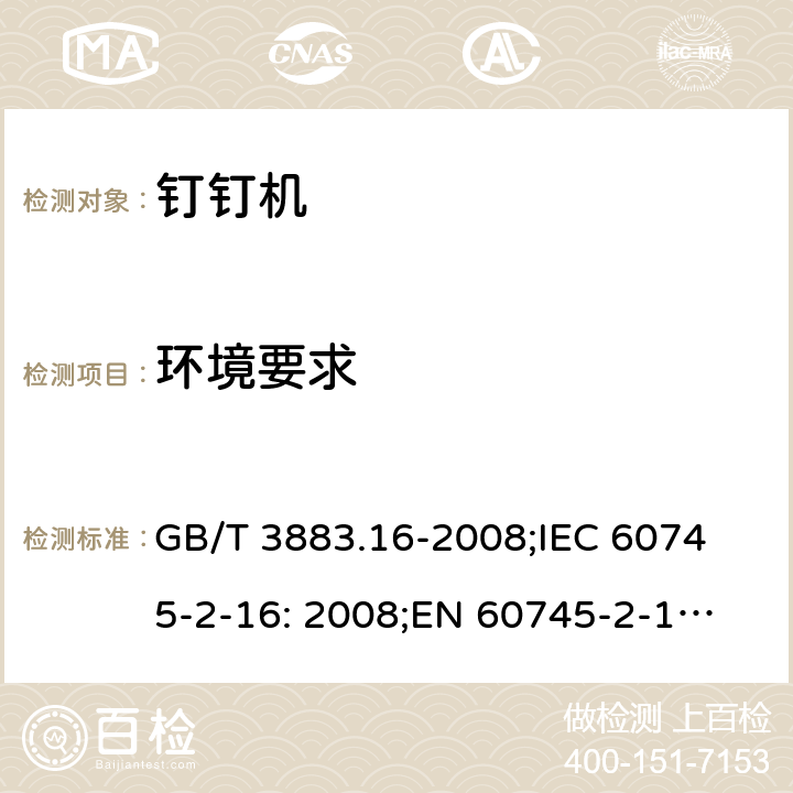 环境要求 手持式电动工具的安全 第二部分: 钉钉机的专用要求 GB/T 3883.16-2008;
IEC 60745-2-16: 2008;
EN 60745-2-16: 2010;
AS/NZS 60745.2.16:2009 6