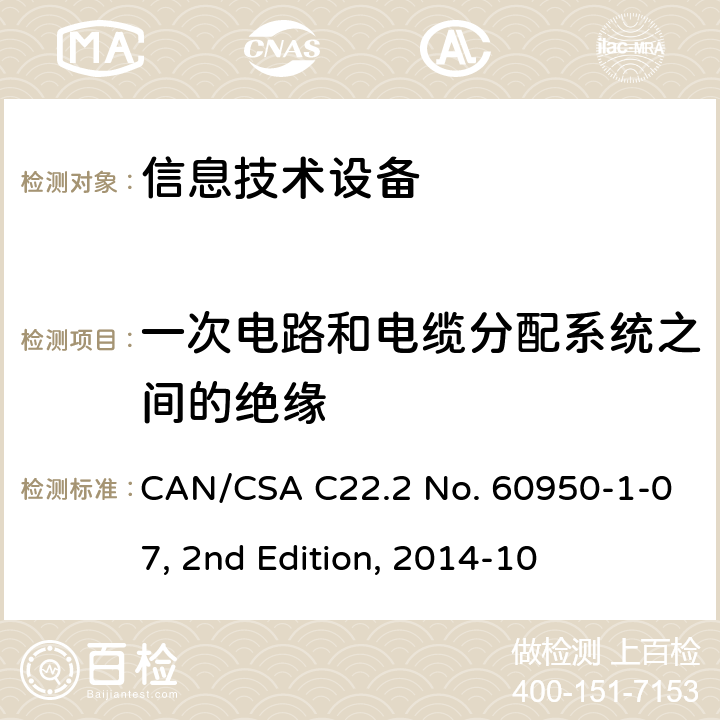一次电路和电缆分配系统之间的绝缘 信息技术设备 安全 第 1 部分：通用要求 CAN/CSA C22.2 No. 60950-1-07, 2nd Edition, 2014-10 7.4