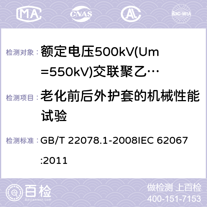 老化前后外护套的机械性能试验 额定电压500kV(Um=550kV)交联聚乙烯绝缘电力电缆及其附件 第1部分: 额定电压500kV(Um=550kV)交联聚乙烯绝缘电力电缆及其附件 试验方法和要求 GB/T 22078.1-2008
IEC 62067:2011 12.5.3