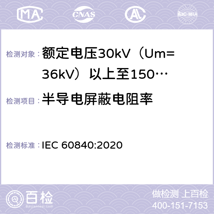 半导电屏蔽电阻率 额定电压30kV（Um=36kV）以上至150kV（Um=170kV）的挤压绝缘电力电缆及其附件：试验方法和要求 
IEC 60840:2020 12.4.9,13.3.2.3k),14.4g)