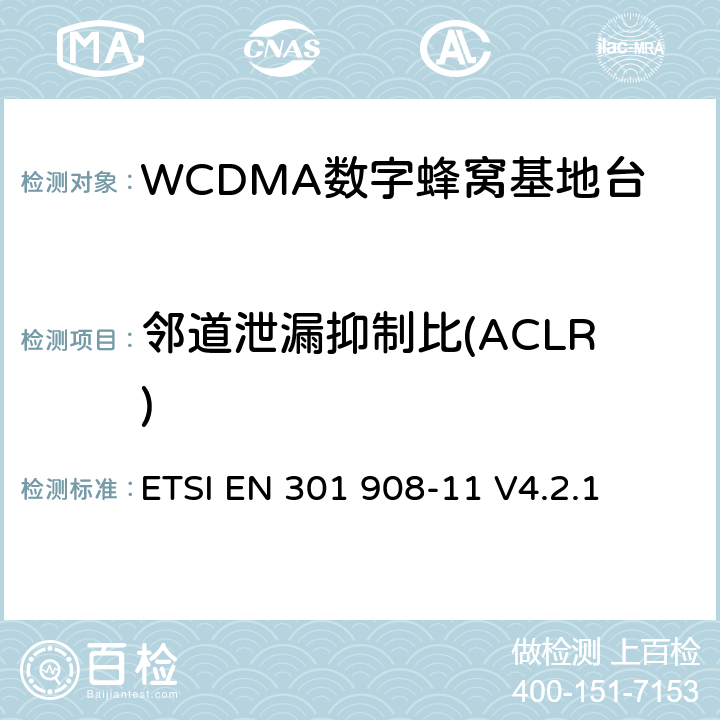 邻道泄漏抑制比(ACLR) 电磁兼容性及无线频谱事务（ERM）；IMT-200第三代蜂窝网络的基站（BS）和用户设备（UE）；第十一部分：符合R&TTE指令第3.2条基本要求的有关IMT2000和采用直扩方式的CDMA直放站的协调EN条款 ETSI EN 301 908-11 V4.2.1