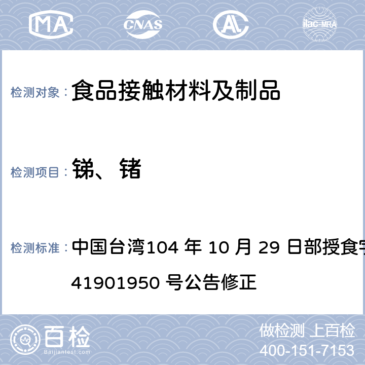 锑、锗 中国台湾104 年 10 月 29 日部授食字第 1041901950 号公告修正 食品器具、容器、包装检验方法-聚对苯二甲酸乙二酯塑胶类之检验  4.4 4.5