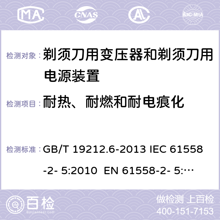 耐热、耐燃和耐电痕化 变压器、电抗器、电源装置及其组合的安全 第6部分：剃须刀用变压器、剃须刀用电源装置及剃须刀供电装置的特殊要求和试验 GB/T 19212.6-2013 IEC 61558-2- 5:2010 EN 61558-2- 5:2010 BS EN 61558-2-5:2010 AS/NZS 61558.2.5:201 1+A1:2012 27