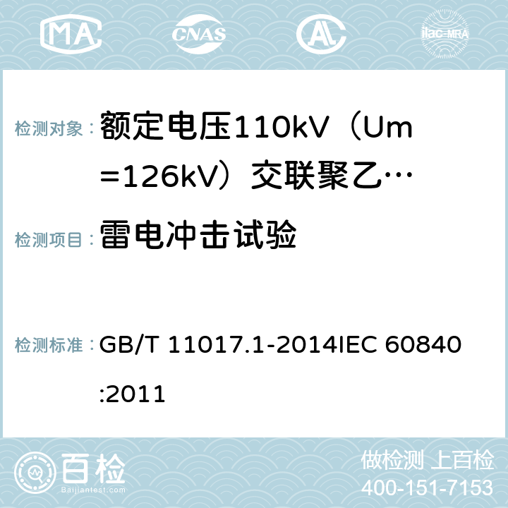 雷电冲击试验 额定电压110kV（Um=126kV）交联聚乙烯绝缘电力电缆及其附件 第1部分：试验方法和要求 GB/T 11017.1-2014
IEC 60840:2011 12.4.7,10.11,13.2.5,13.3.2.3g),14.4d),15.4.2d)