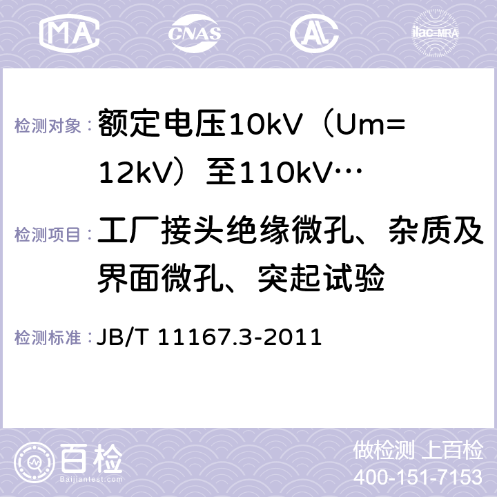 工厂接头绝缘微孔、杂质及界面微孔、突起试验 额定电压10kV（Um=12kV）至110kV（Um=126kV）交联聚乙烯绝缘大长度交流海底电缆及附件 第3部分：额定电压10kV（Um=12kV）至110kV（Um=126kV）交联聚乙烯绝缘大长度交流海底电缆附件 JB/T 11167.3-2011 表2 第9条