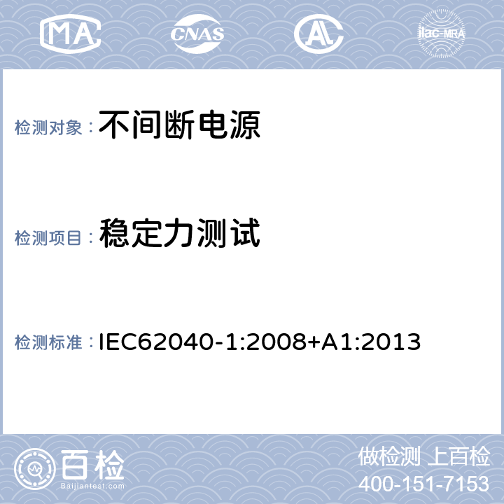 稳定力测试 不间断电源设备 第 1 部分 UPS 的一般规定和安全要求 IEC62040-1:2008+A1:2013 7.3