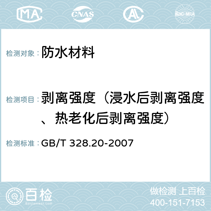 剥离强度（浸水后剥离强度、热老化后剥离强度） 建筑防水卷材试验方法第20部分：沥青防水卷 材 接缝剥离性能 GB/T 328.20-2007