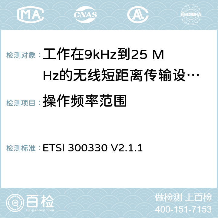 操作频率范围 《短距离传输设备（SRD）;工作在9kHz到25 MHz的无线短距离传输设备和9kHz到30 MHz的环形天线短距离传输设备;符合“2014/53 / EU指令”第3.4条要求的协调标准》 ETSI 300330 V2.1.1 4.3.2