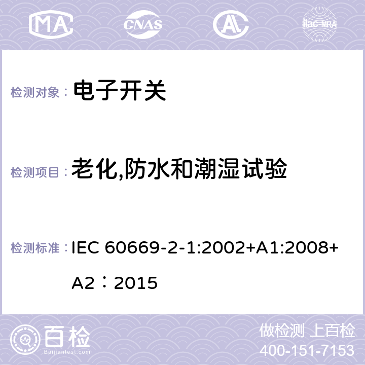 老化,防水和潮湿试验 家用和类似的固定电气设施用开关.第2-1部分:电子开关的特殊要求 IEC 60669-2-1:2002+A1:2008+A2：2015 15