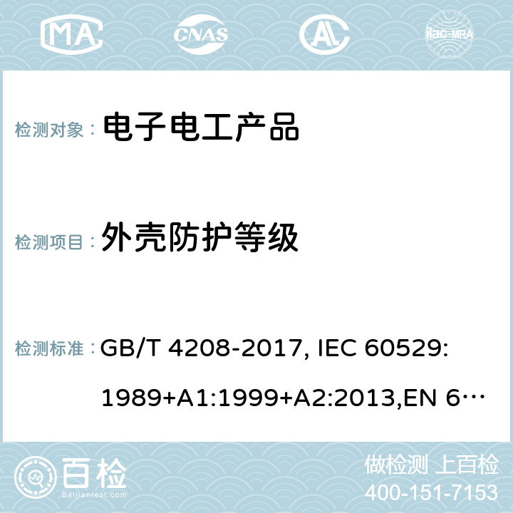 外壳防护等级 外壳防护等级（IP 代码） GB/T 4208-2017, 
IEC 60529:1989+A1:1999+A2:2013,
EN 60529:1991+A1:2000+A2:2013 14