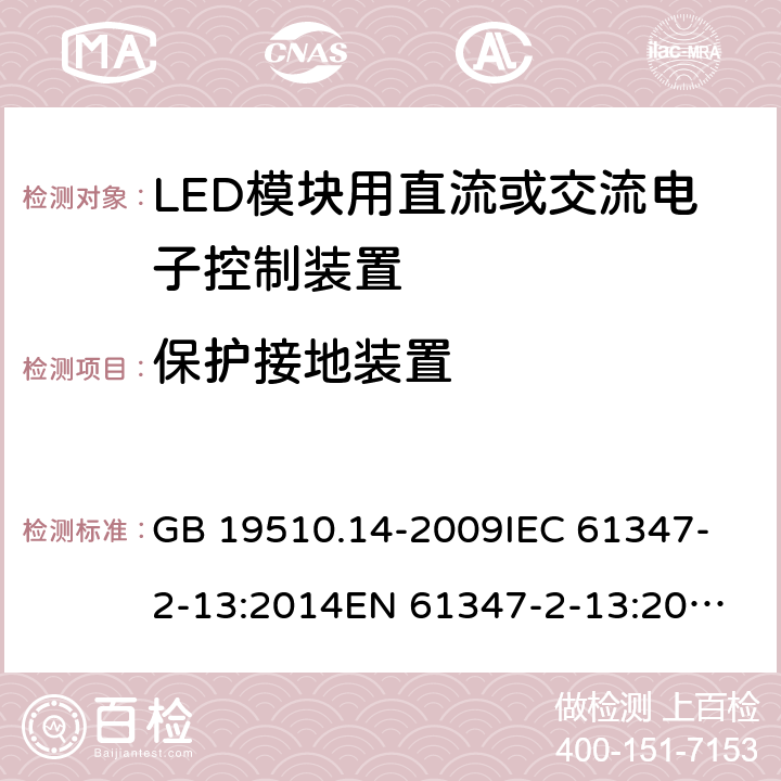 保護接地裝置 燈的控制裝置 第2-13部分：LED模塊用直流或交流電子控制裝置的特殊要求 GB 19510.14-2009
IEC 61347-2-13:2014
EN 61347-2-13:2014
KC61347-2-13:2015 10