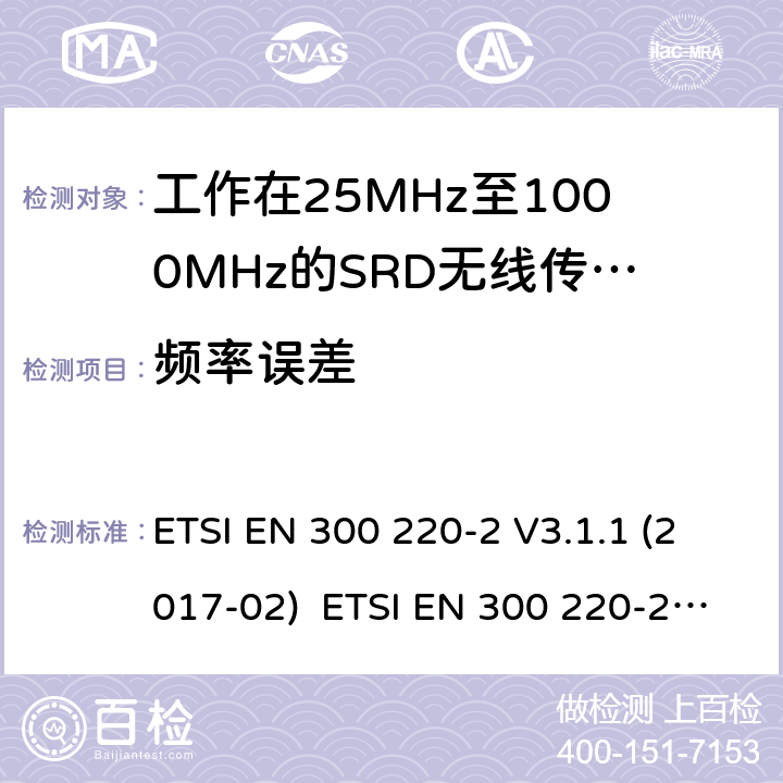 频率误差 短距离传输设备；工作在25MHz至1000MHz之间的射频设备；第2部分：含2014/53/EU指令第3.2条项下主要要求的EN协调标准 ETSI EN 300 220-2 V3.1.1 (2017-02) ETSI EN 300 220-2 V3.2.1 (2018-06) 4