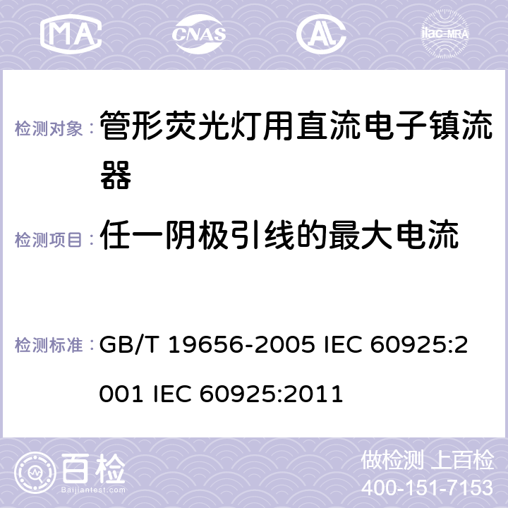 任一阴极引线的最大电流 管形荧光灯用直流电子镇流器 性能要求 GB/T 19656-2005 IEC 60925:2001 IEC 60925:2011 10