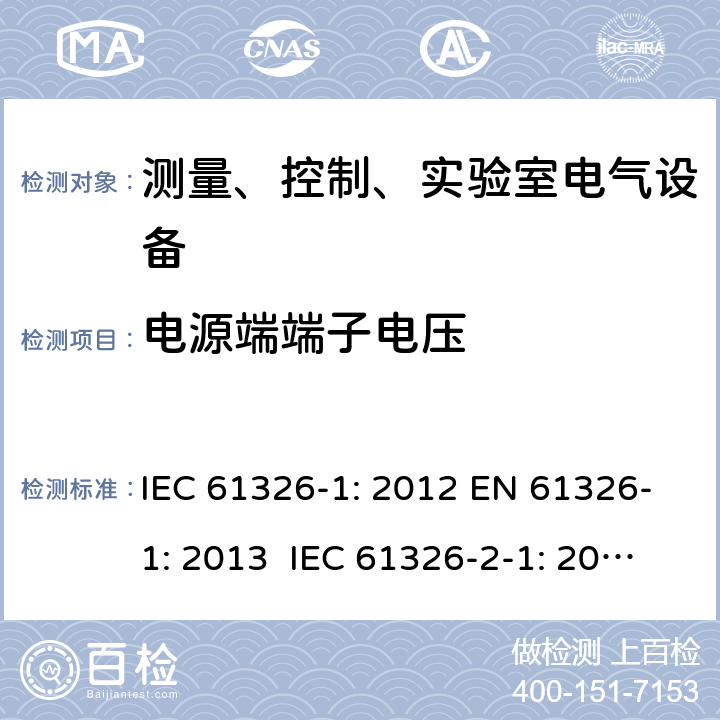 电源端端子电压 测量、控制、实验室电气设备 电磁兼容性要求 - 第1部分: 通用要求 IEC 61326-1: 2012 EN 61326-1: 2013 IEC 61326-2-1: 2012 EN 61326-2-1: 2013 IEC 61326-2-2: 2012 EN 61326-2-2:2013 IEC 61326-2-3: 2012 EN 61326-2-3: 2013 IEC 61326-2-4: 2012EN 61326-2-4: 2013 IEC 61326-2-5: 2012 EN 61326-2-5: 2013 IEC 61326-2-6: 2012 EN 61326-2-6: 2013 7