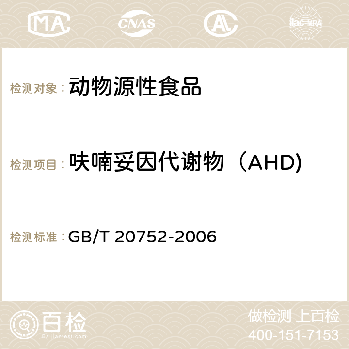 呋喃妥因代谢物（AHD) 猪肉、牛肉、鸡肉、猪肝和水产品中硝基呋喃类代谢物残留量的测定 液相色谱-串联质谱法 
GB/T 20752-2006