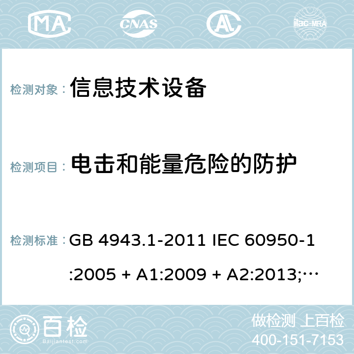 电击和能量危险的防护 信息技术设备 - 安全 - 第1部分: 通用要求 GB 4943.1-2011 
IEC 60950-1:2005 + A1:2009 + A2:2013;
EN 60950-1:2006 + A11:2009 + A1:2010 + A12:2011 + A2:2013;
AS/NZS 60950.1:2011 + A1:2012
AS/NZS 60950.1:2015 2.1