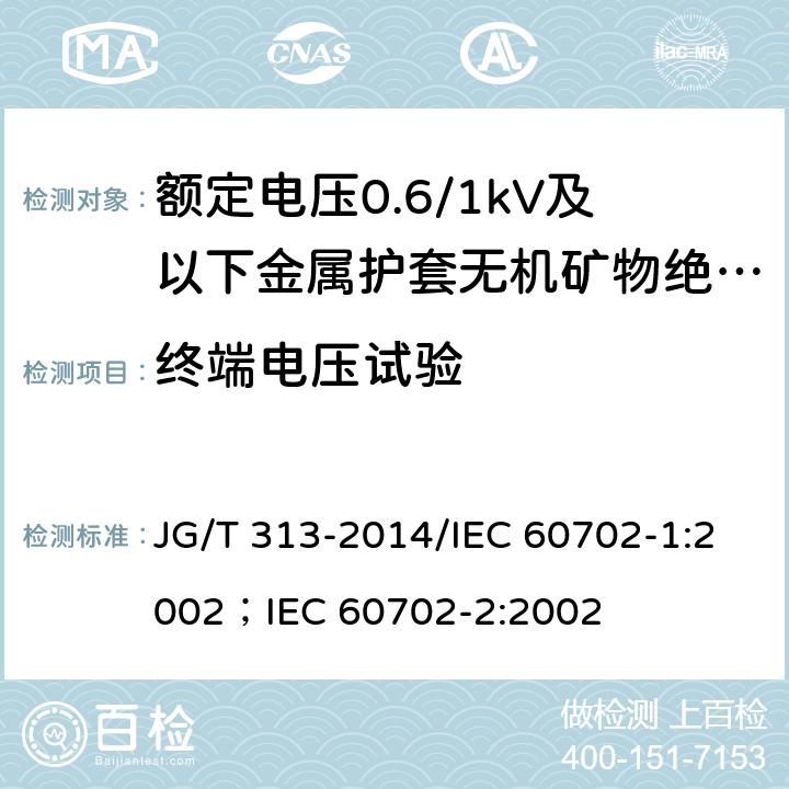 终端电压试验 额定电压0.6/1kV及以下金属护套无机矿物绝缘电缆及终端 JG/T 313-2014/IEC 60702-1:2002；IEC 60702-2:2002 7.6.1