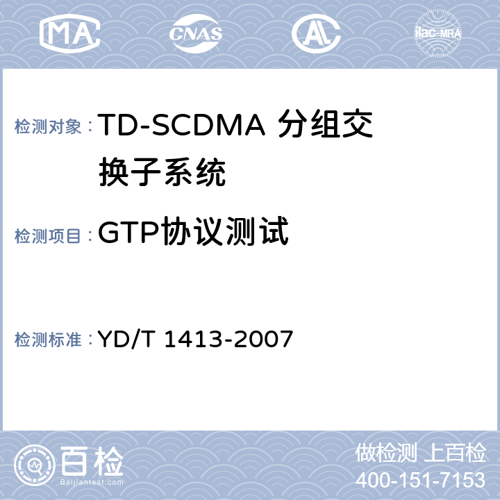 GTP协议测试 2GHz TD-SCDMA/WCDMA数字蜂窝移动通信网GPRS隧道协议（GTP）测试方法（第一阶段） YD/T 1413-2007 5、6