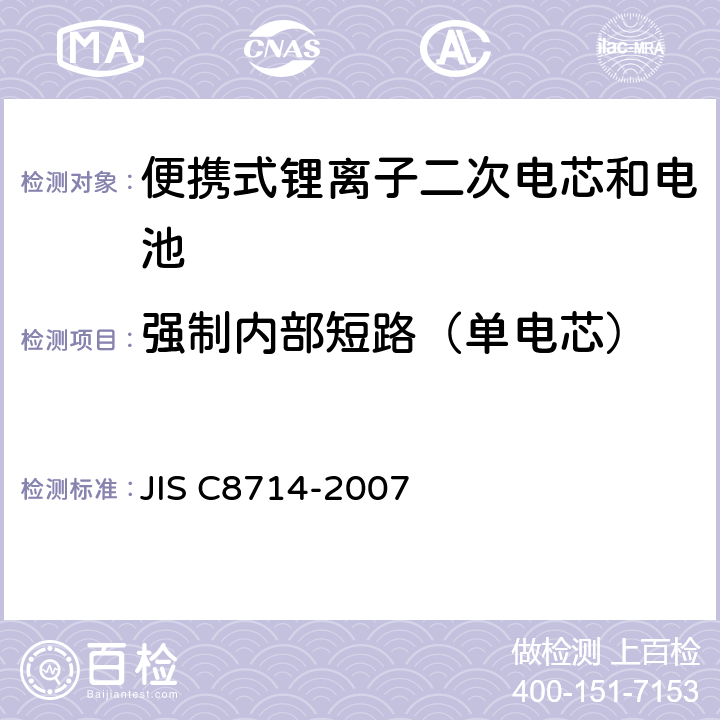 强制内部短路（单电芯） C 8714-2007 用于便携式电子应用的便携式锂离子二次电芯和电池的安全测试 JIS C8714-2007 5.5