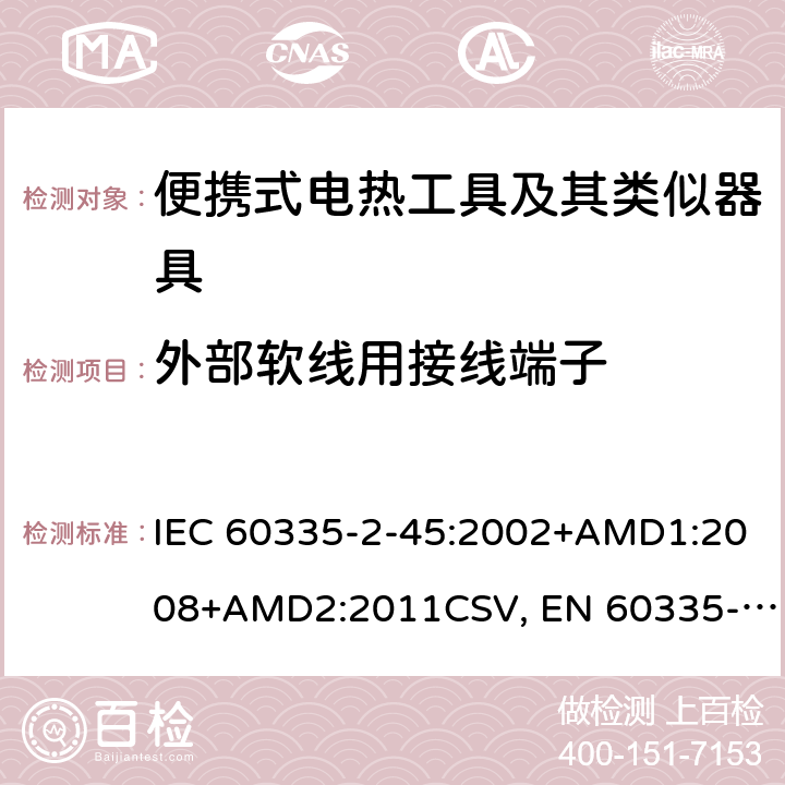 外部软线用接线端子 IEC 60335-2-45 家用和类似用途电器的安全 便携式电热工具及其类似器具的特殊要求 :2002+AMD1:2008+AMD2:2011CSV, EN 60335-2-45:2002+A1:2008+A2:2012 Cl.26