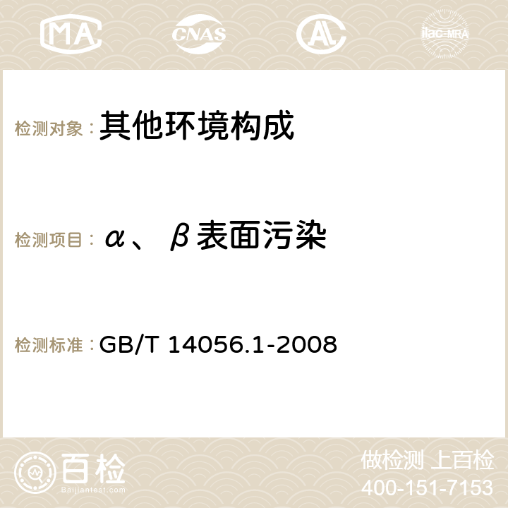 α、β表面污染 表面污染测定 第一部分：β发射体（Eβmax>0.15MeV）和α发射体 GB/T 14056.1-2008