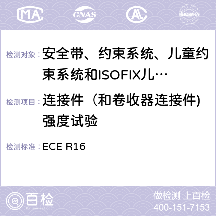 连接件（和卷收器连接件)强度试验 ECE R16 《关于批准 1. 机动车辆乘员用安全带、约束系统、儿童约束系统和ISOFIX儿童约束系统2．装有安全带、安全带提醒器、约束系统、儿童约束系统和ISOFIX儿童约束系统的车辆的统一规定》 ECE R16 7.5.2