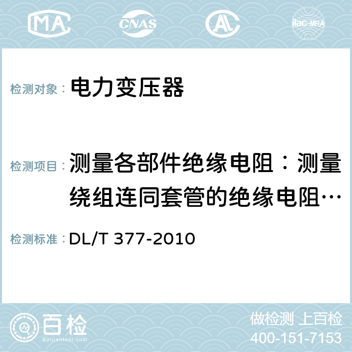 测量各部件绝缘电阻：测量绕组连同套管的绝缘电阻、吸收比或极化指数；测量与铁芯绝缘的各紧固件及铁芯接地线引出套管对外壳的绝缘电阻 高压直流设备验收试验 DL/T 377-2010 4.5,4.6