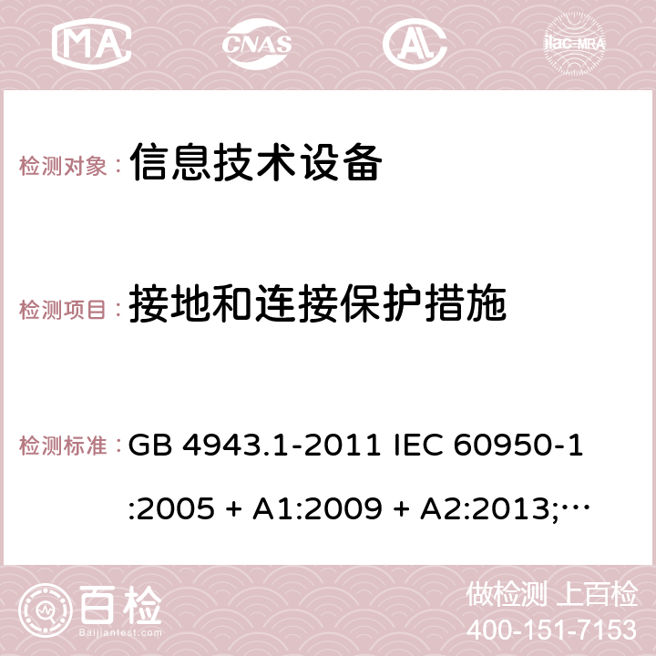 接地和连接保护措施 信息技术设备 - 安全 - 第1部分: 通用要求 GB 4943.1-2011 
IEC 60950-1:2005 + A1:2009 + A2:2013;
EN 60950-1:2006 + A11:2009 + A1:2010 + A12:2011 + A2:2013;
AS/NZS 60950.1:2011 + A1:2012
AS/NZS 60950.1:2015 2.6