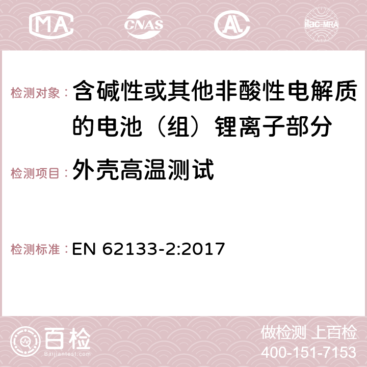 外壳高温测试 含碱性或其它非酸性电解质的蓄电池组-便携式密封蓄电池组的安全性要求第二部分-锂体系 
EN 62133-2:2017 7.2.2