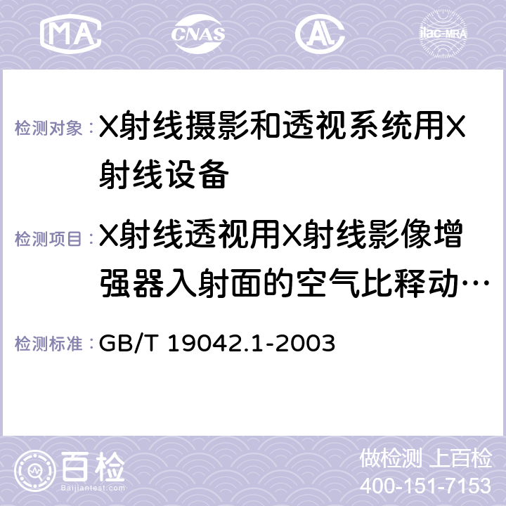 X射线透视用X射线影像增强器入射面的空气比释动能率 医用成像部门的评价及例行试验 第3-1部分： X射线摄影和透视系统用X射线设备成像性能验收试验 GB/T 19042.1-2003 6.8