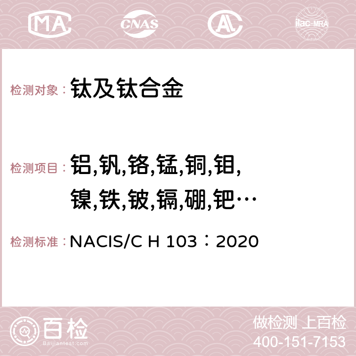 铝,钒,铬,锰,铜,钼,镍,铁,铍,镉,硼,钯,铂,锡,磷, 锆,硅 NACIS/C H 103：2020 钛及钛合金 铝、钒、铬、锰、铜、钼、镍、铁、铍、镉、硼、钯、铂、锡、磷、锆 和 硅含量的测定 电感耦合等离子体发射光谱法 