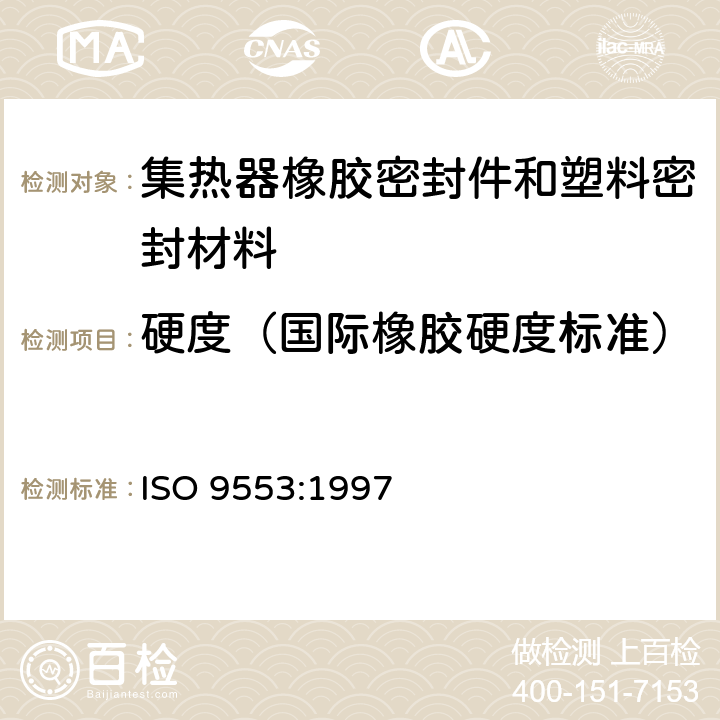 硬度（国际橡胶硬度标准） ISO 9553-1997 太阳能   用于集热器橡胶密封件和塑料密封材料的试验方法