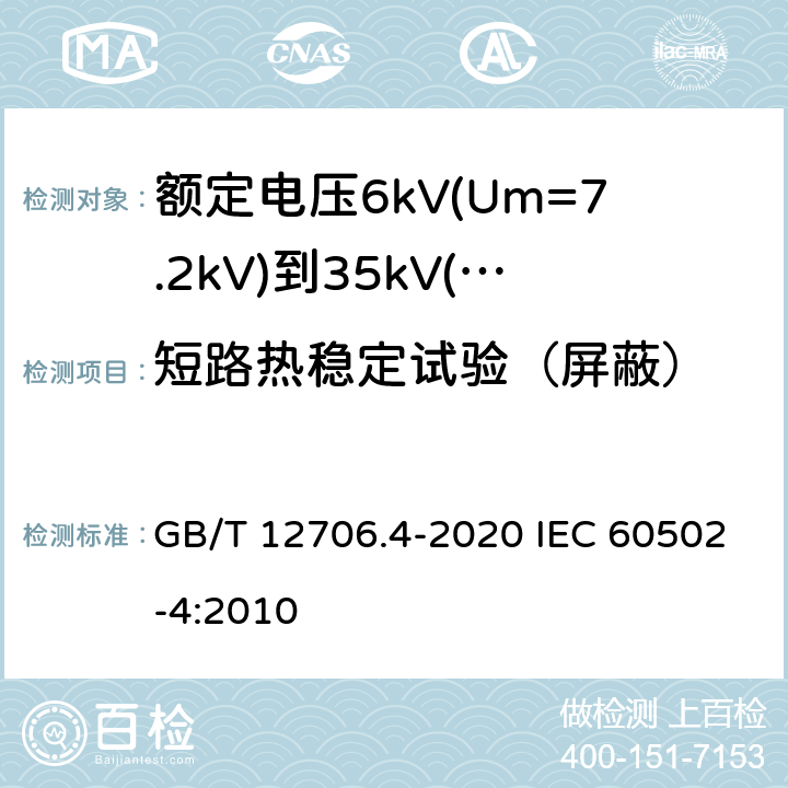 短路热稳定试验（屏蔽） 额定电压 1kV(Um=1.2kV)到 35kV(Um=40.5kV)挤包绝缘电力电缆及附件 第4部分：额定电压6kV(Um=7.2kV)到35kV(Um=40.5kV)电力电缆附件试验要求 GB/T 12706.4-2020 IEC 60502-4:2010 表2 第7条,表3 第7条,表5 第4条,表6 第4条