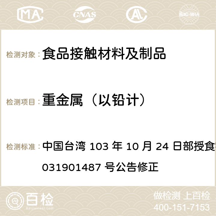 重金属（以铅计） 中国台湾 103 年 10 月 24 日部授食字第 1031901487 号公告修正 食品器具、容器、包装检验方法-哺乳器具除外之橡胶类之检验  4.4
