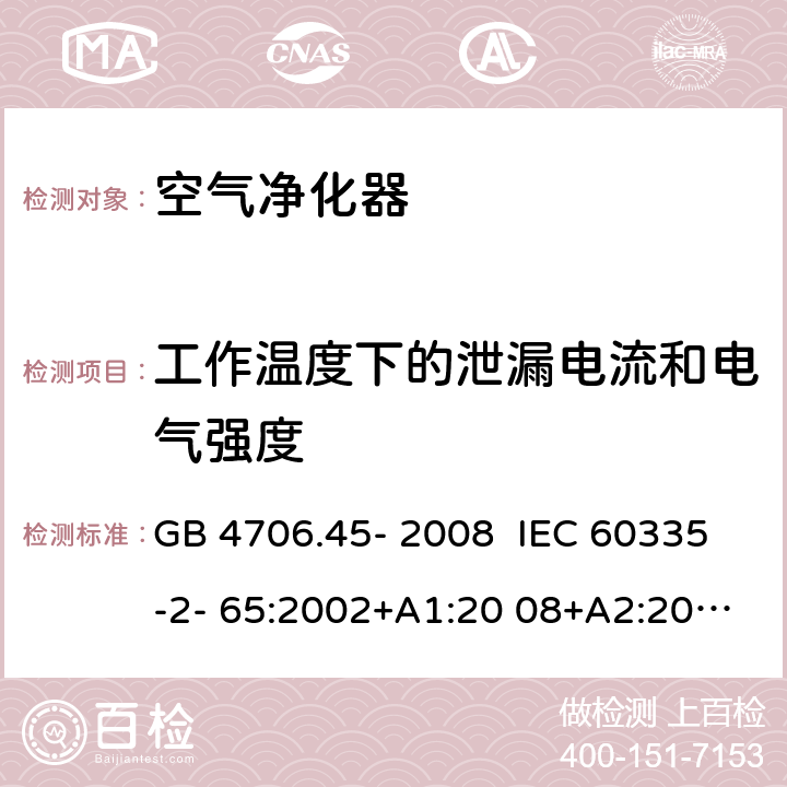 工作温度下的泄漏电流和电气强度 家用和类似用途电器的安全 安全空气净化器的特殊要求 GB 4706.45- 2008 IEC 60335-2- 65:2002+A1:20 08+A2:2015 EN 60335-2- 65:2003+A1:20 08+A11:2012 BS EN 60335-2-65:2003+A1:2008+A11:2012 AS/NZS 60335.2.65:2015 13