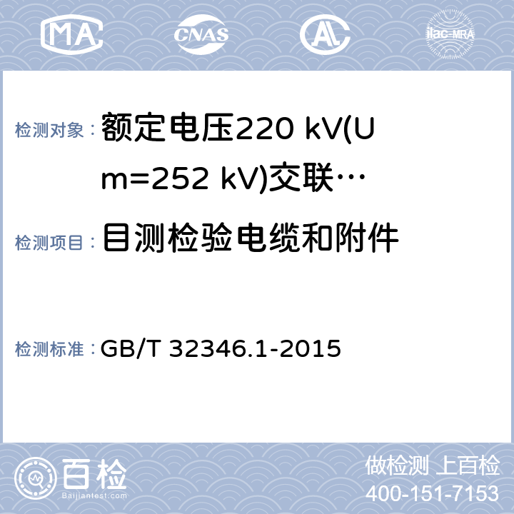 目测检验电缆和附件 额定电压220 kV(Um=252 kV)交联聚乙烯绝缘大长度交流海底电缆及附件 第1部分：试验方法和要求 GB/T 32346.1-2015 8.8.2.6,9.4.6,10.2.2.3i),