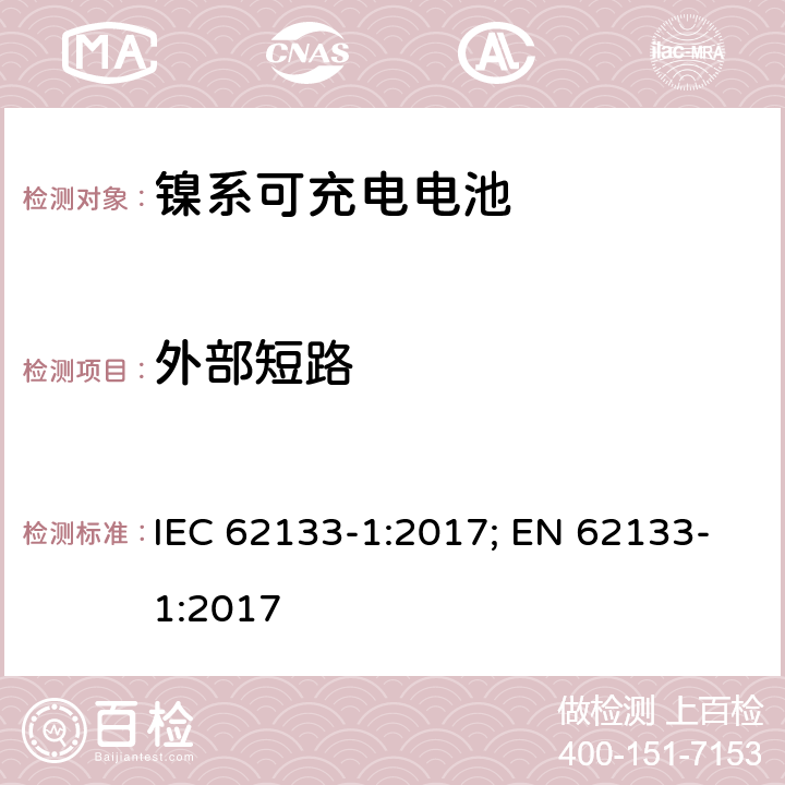 外部短路 二次电芯及电池含碱性或其他非酸性电解液-对于使用在便携式产品中的便携式封闭电芯或由其组成的电池的安全性要求 -第一部分-镍系 IEC 62133-1:2017; EN 62133-1:2017 7.3.2