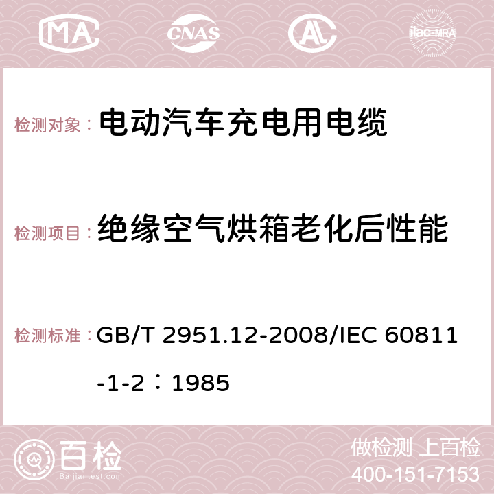 绝缘空气烘箱老化后性能 电缆和光缆绝缘和护套材料通用试验方法 第12部分：通用试验方法--热老化试验方法 GB/T 2951.12-2008/IEC 60811-1-2：1985 8.1