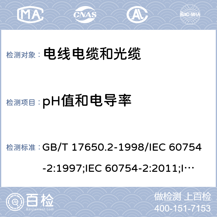 pH值和电导率 取自电缆或光缆的材料燃烧时 释出气体的试验方法 第2部分：用测量pH值和电导率来测定 气体的酸度 GB/T 17650.2-1998/IEC 60754-2:1997;IEC 60754-2:2011;IEC 60754-2:2011+AMD1:2019;GB/T 17650.2-2021
