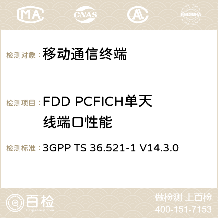 FDD PCFICH單天線端口性能 第三代合作項目；技術規范分組無線接入網；發展通用陸地無線接入（E-UTRA）；用戶設備（UE）一致性規范的無線發送和接收第1部分：一致性測試；（R14） 3GPP TS 36.521-1 V14.3.0 　 8.5.1.1