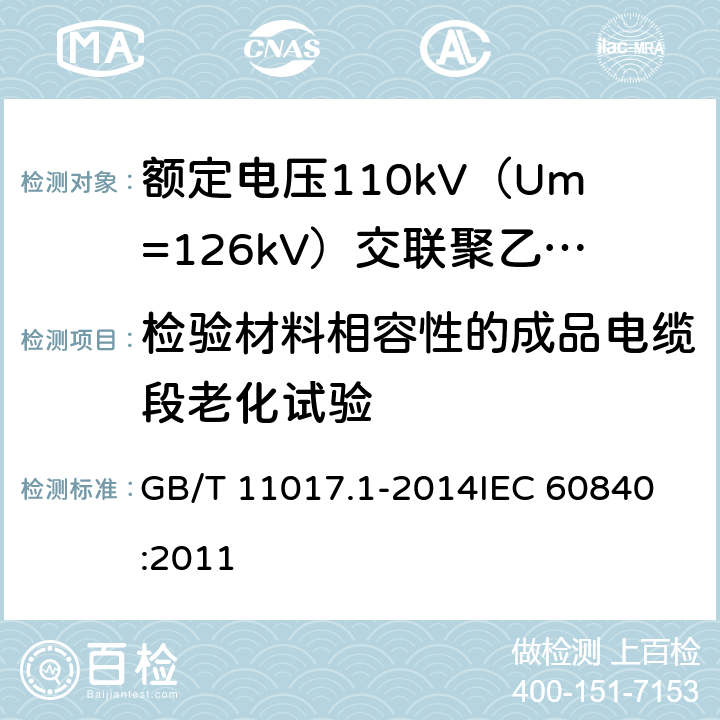 检验材料相容性的成品电缆段老化试验 额定电压110kV（Um=126kV）交联聚乙烯绝缘电力电缆及其附件 第1部分：试验方法和要求 GB/T 11017.1-2014
IEC 60840:2011 12.5.4