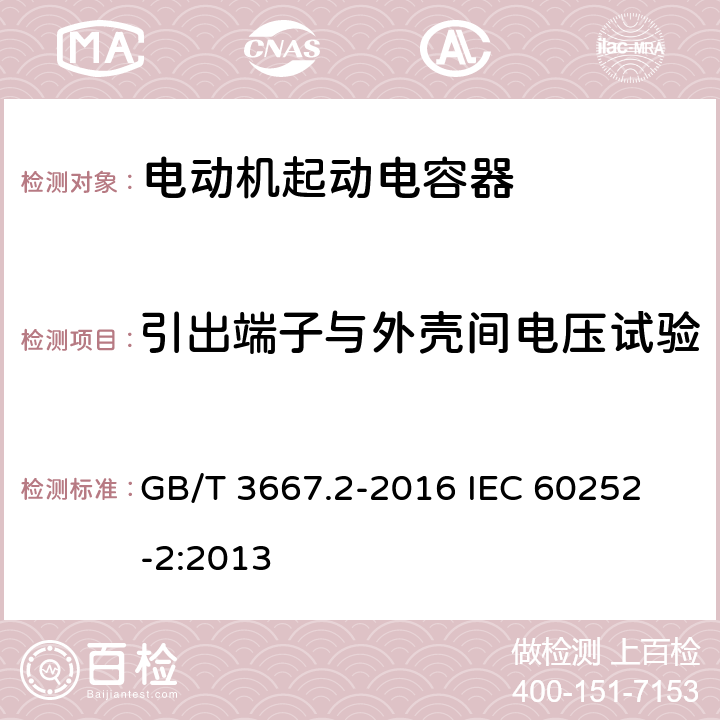 引出端子与外壳间电压试验 交流电动机电容器 第2部分:电动机起动电容器 GB/T 3667.2-2016 
IEC 60252-2:2013 5.1.8