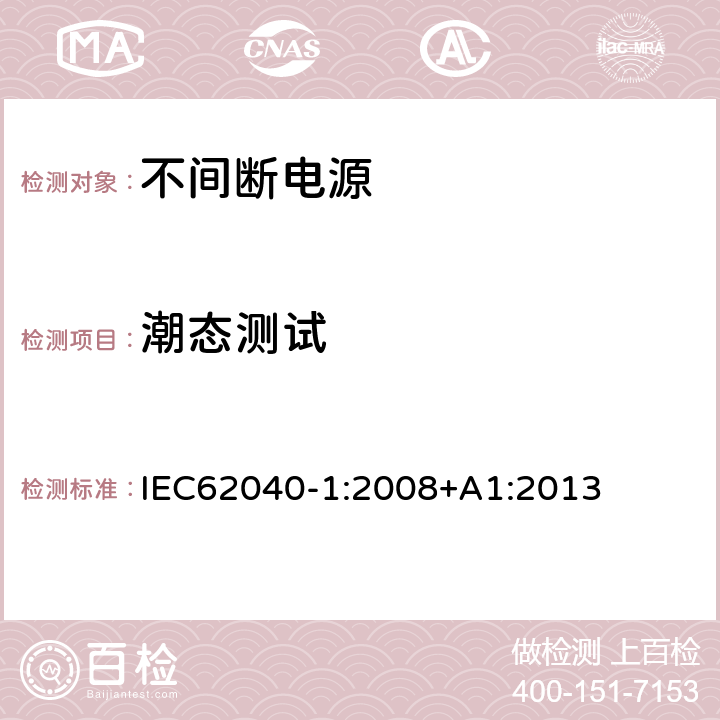 潮态测试 不间断电源设备 第 1 部分 UPS 的一般规定和安全要求 IEC62040-1:2008+A1:2013 5.7
