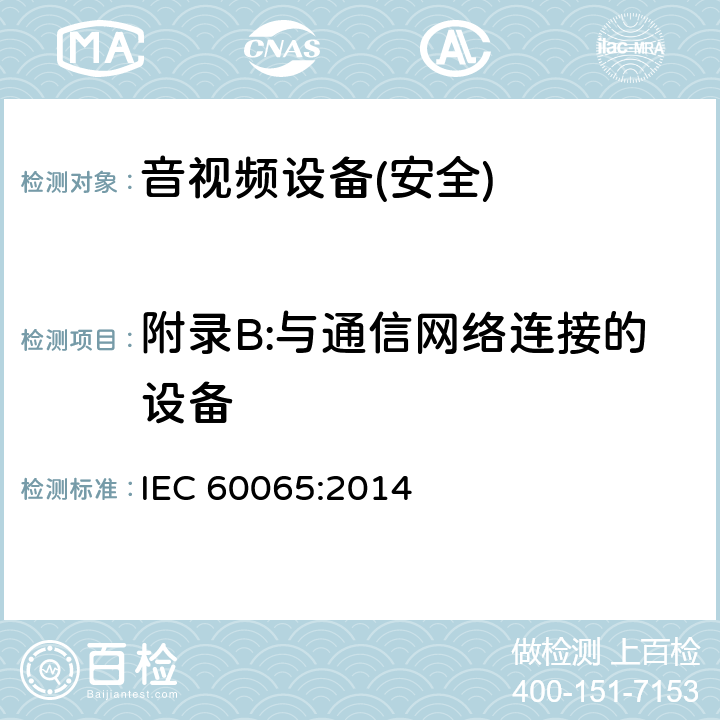 附录B:与通信网络连接的设备 音频、视频及类似电子设备 安全要求 IEC 60065:2014 附录B