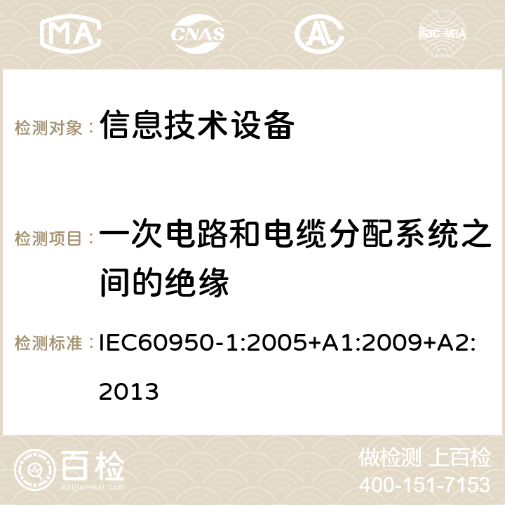 一次电路和电缆分配系统之间的绝缘 信息技术设备.安全.第1部分:通用要求 IEC60950-1:2005+A1:2009+A2:2013 7.4