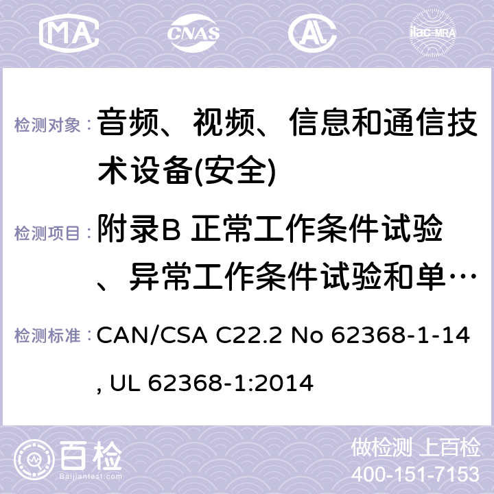 附录B 正常工作条件试验、异常工作条件试验和单一故障条件试验 音频、视频、信息和通信技术设备第1 部分：安全要求 CAN/CSA C22.2 No 62368-1-14, UL 62368-1:2014 附录B